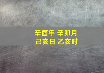 辛酉年 辛卯月 己亥日 乙亥时